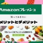 Amazonフレッシュのメリットとデメリット【利用する前に知っておきたい】